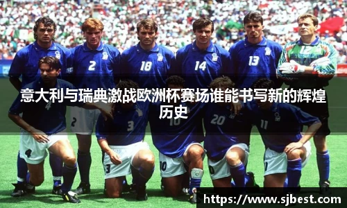 意大利与瑞典激战欧洲杯赛场谁能书写新的辉煌历史